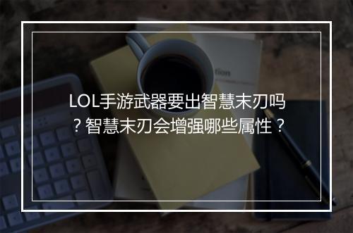 LOL手游武器要出智慧末刃吗?智慧末刃会增强哪些属性?