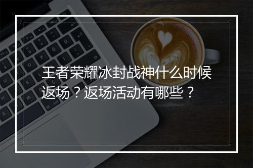 王者荣耀冰封战神什么时候返场？返场活动有哪些？