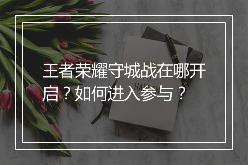 王者荣耀守城战在哪开启？如何进入参与？