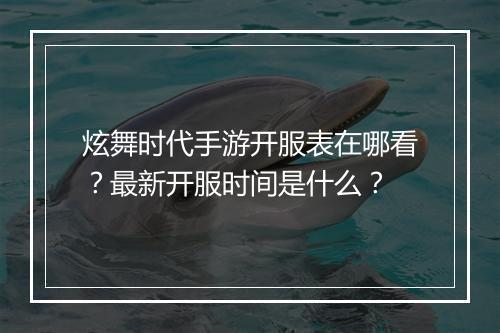 炫舞时代手游开服表在哪看？最新开服时间是什么？