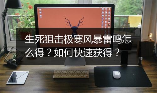 生死狙击极寒风暴雷鸣怎么得？如何快速获得？