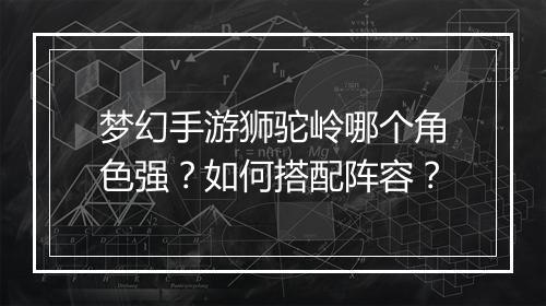 梦幻手游狮驼岭哪个角色强?如何搭配阵容?