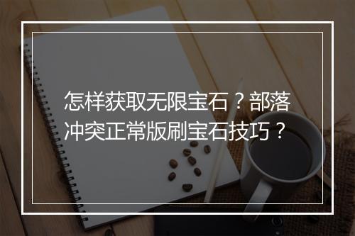 怎样获取无限宝石？部落冲突正常版刷宝石技巧？