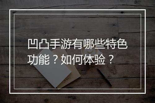 凹凸手游有哪些特色功能？如何体验？