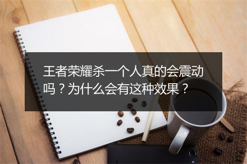 王者荣耀杀一个人真的会震动吗？为什么会有这种效果？