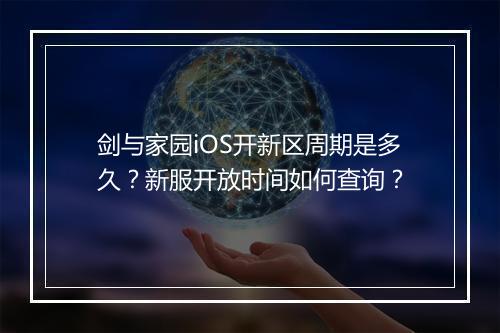 剑与家园iOS开新区周期是多久？新服开放时间如何查询？