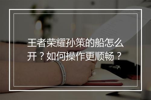 王者荣耀孙策的船怎么开？如何操作更顺畅？