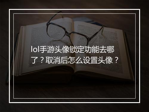 lol手游头像锁定功能去哪了？取消后怎么设置头像？