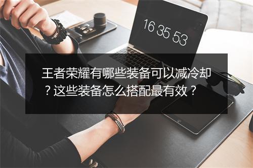 王者荣耀有哪些装备可以减冷却？这些装备怎么搭配最有效？