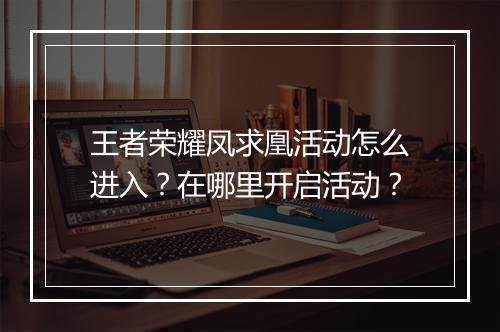王者荣耀凤求凰活动怎么进入？在哪里开启活动？