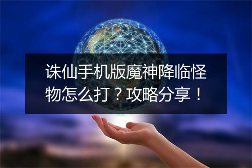 诛仙手机版魔神降临怪物怎么打？攻略分享！