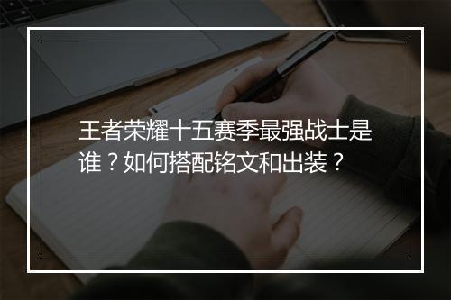 王者荣耀十五赛季最强战士是谁?如何搭配铭文和出装?