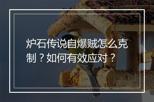 炉石传说自爆贼怎么克制？如何有效应对？