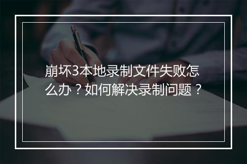 崩坏3本地录制文件失败怎么办?如何解决录制问题?