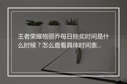 王者荣耀格丽乔每日抽奖时间是什么时候？怎么查看具体时间表？