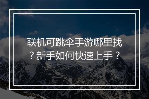 联机可跳伞手游哪里找?新手如何快速上手?