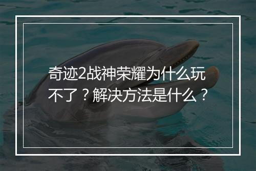 奇迹2战神荣耀为什么玩不了？解决方法是什么？