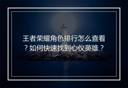 王者荣耀角色排行怎么查看？如何快速找到心仪英雄？