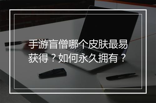 手游盲僧哪个皮肤最易获得？如何永久拥有？