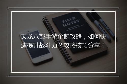 天龙八部手游企鹅攻略，如何快速提升战斗力？攻略技巧分享！