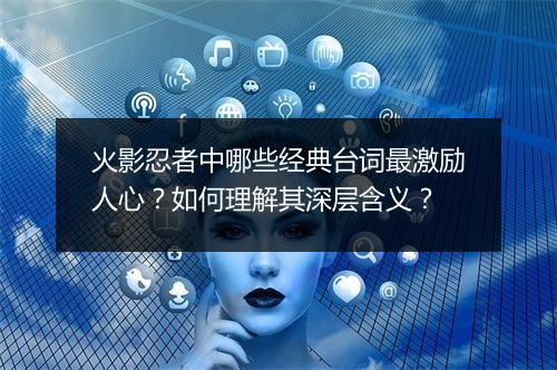 火影忍者中哪些经典台词最激励人心？如何理解其深层含义？