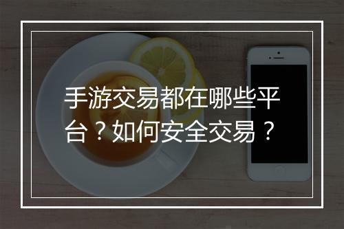 手游交易都在哪些平台？如何安全交易？