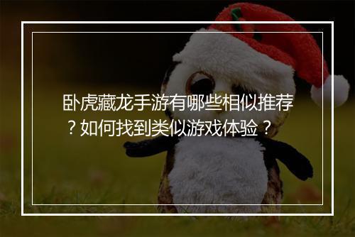 卧虎藏龙手游有哪些相似推荐？如何找到类似游戏体验？