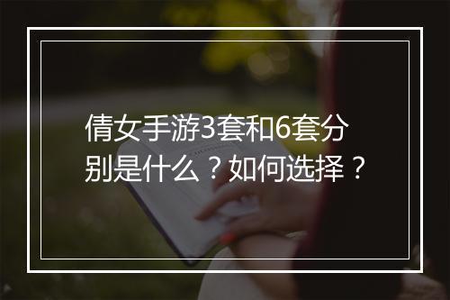 倩女手游3套和6套分别是什么？如何选择？