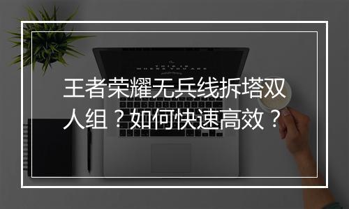 王者荣耀无兵线拆塔双人组？如何快速高效？
