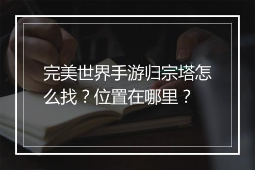 完美世界手游归宗塔怎么找？位置在哪里？