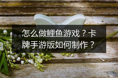 怎么做鲤鱼游戏？卡牌手游版如何制作？
