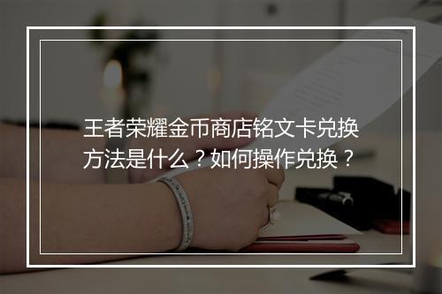 王者荣耀金币商店铭文卡兑换方法是什么？如何操作兑换？