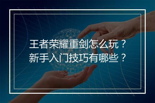 王者荣耀重剑怎么玩？新手入门技巧有哪些？