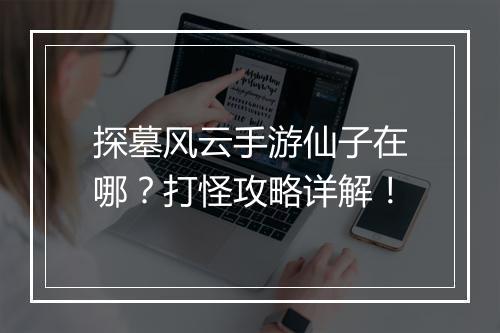 探墓风云手游仙子在哪?打怪攻略详解!