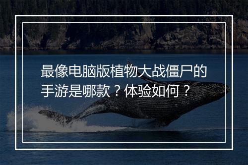 最像电脑版植物大战僵尸的手游是哪款？体验如何？