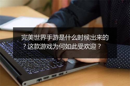 完美世界手游是什么时候出来的?这款游戏为何如此受欢迎?