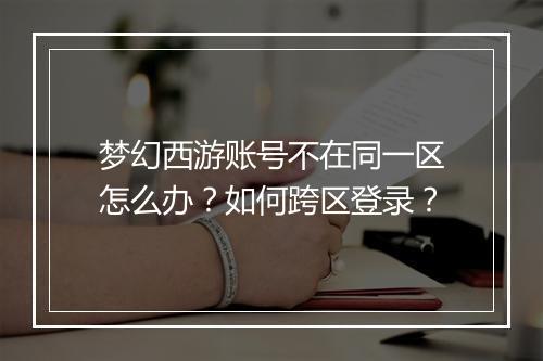 梦幻西游账号不在同一区怎么办?如何跨区登录?