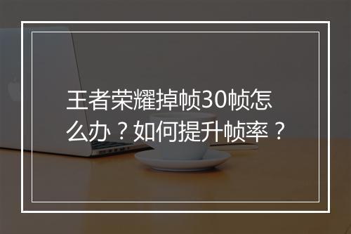 王者荣耀掉帧30帧怎么办？如何提升帧率？