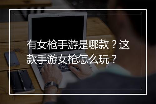 有女枪手游是哪款？这款手游女枪怎么玩？