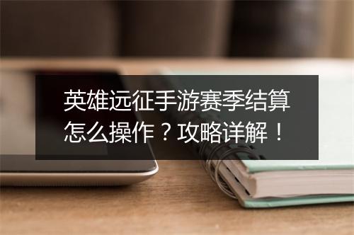 英雄远征手游赛季结算怎么操作？攻略详解！