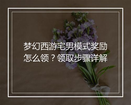梦幻西游宅男模式奖励怎么领？领取步骤详解