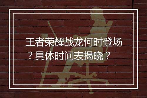 王者荣耀战龙何时登场？具体时间表揭晓？
