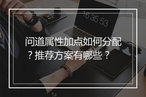 问道属性加点如何分配?推荐方案有哪些?