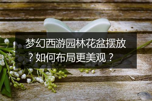梦幻西游园林花盆摆放？如何布局更美观？