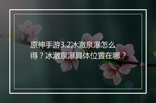 原神手游3.2冰澈泉瀑怎么得？冰澈泉瀑具体位置在哪？