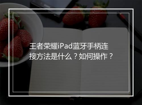 王者荣耀iPad蓝牙手柄连接方法是什么？如何操作？