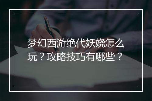 梦幻西游绝代妖娆怎么玩?攻略技巧有哪些?