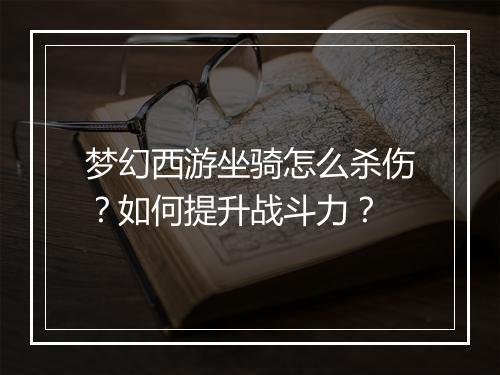 梦幻西游坐骑怎么杀伤？如何提升战斗力？