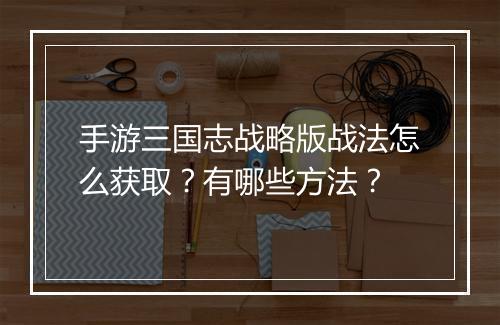 手游三国志战略版战法怎么获取?有哪些方法?