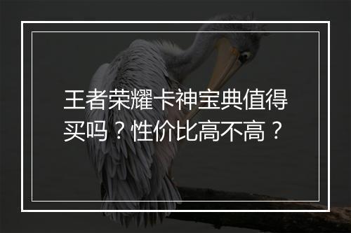 王者荣耀卡神宝典值得买吗？性价比高不高？